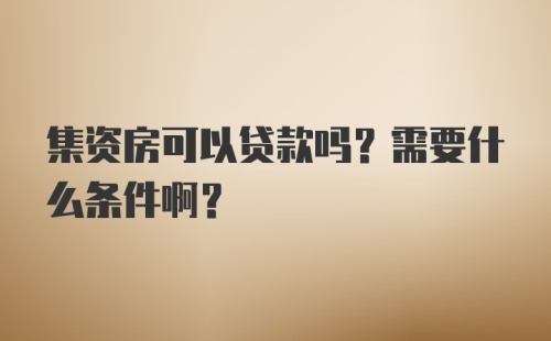 集资房可以贷款吗？需要什么条件啊？