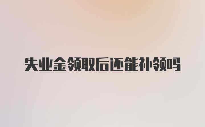 失业金领取后还能补领吗