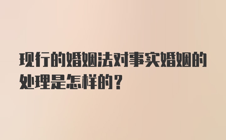 现行的婚姻法对事实婚姻的处理是怎样的？