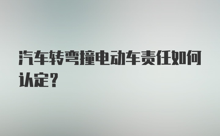 汽车转弯撞电动车责任如何认定？