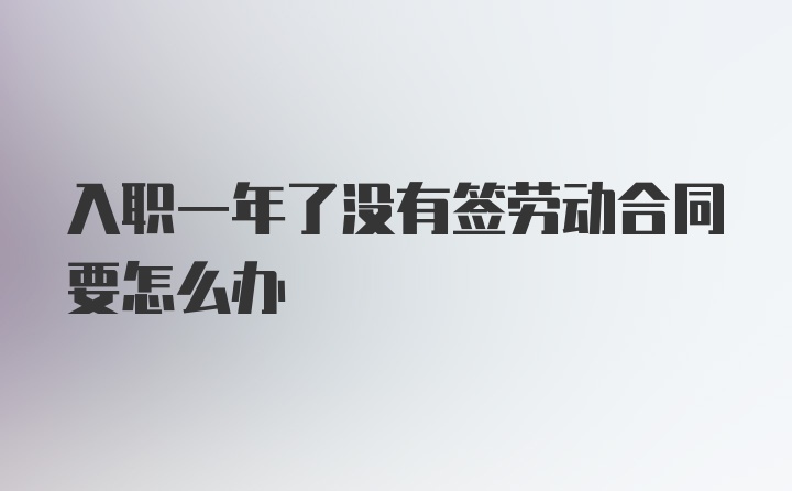 入职一年了没有签劳动合同要怎么办