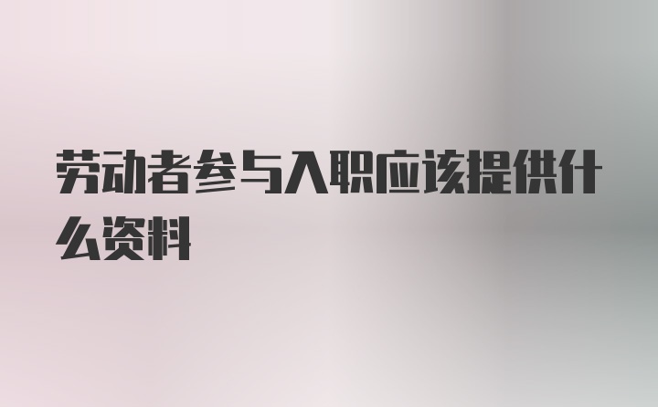 劳动者参与入职应该提供什么资料