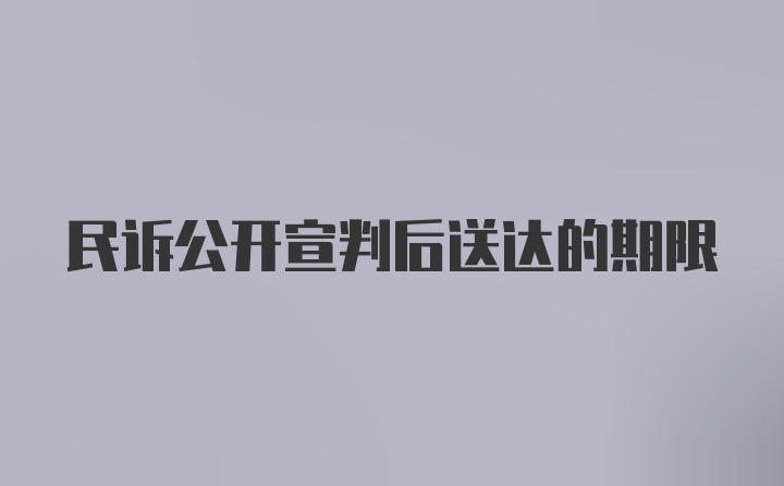 民诉公开宣判后送达的期限