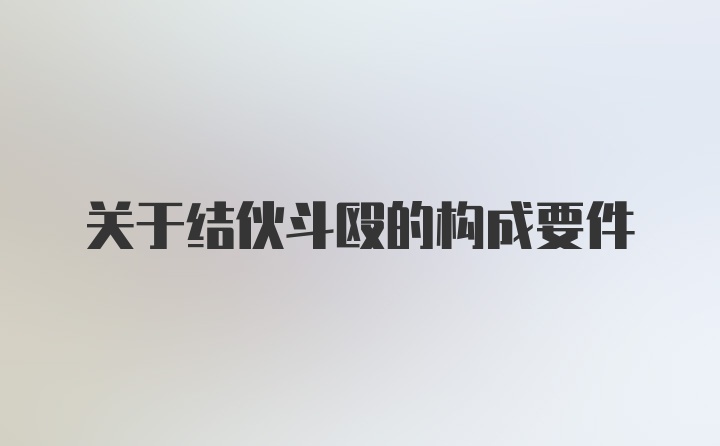 关于结伙斗殴的构成要件