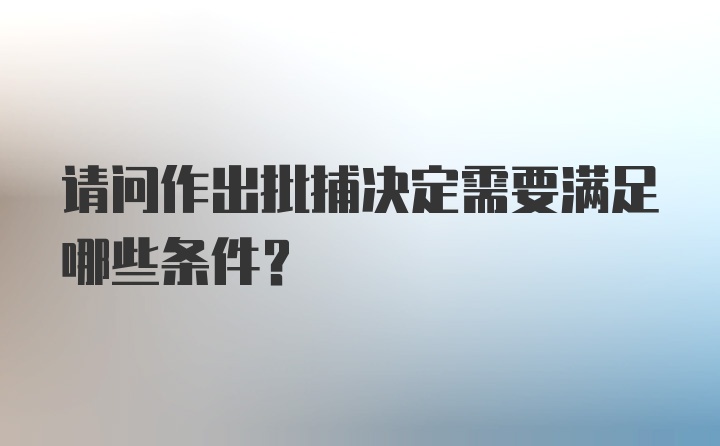 请问作出批捕决定需要满足哪些条件？