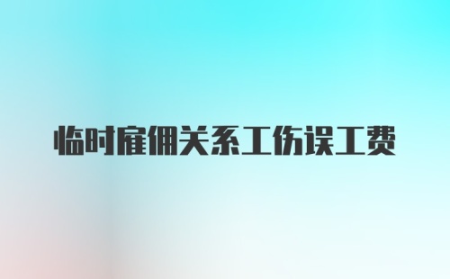 临时雇佣关系工伤误工费