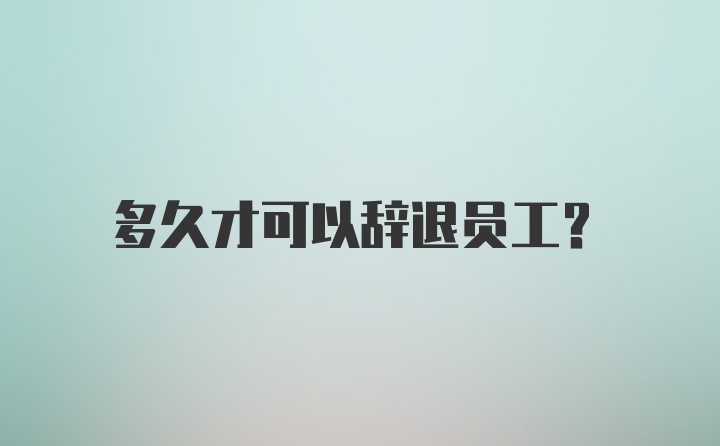 多久才可以辞退员工？