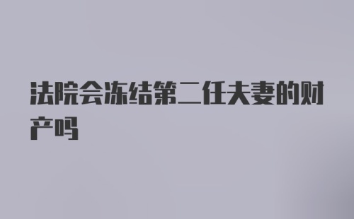 法院会冻结第二任夫妻的财产吗