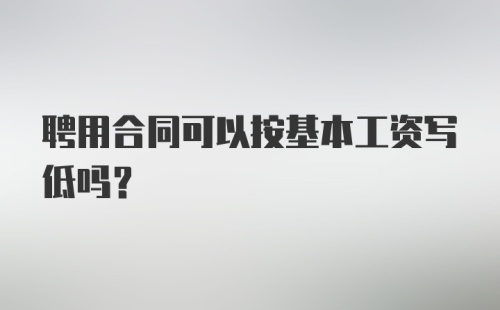 聘用合同可以按基本工资写低吗？