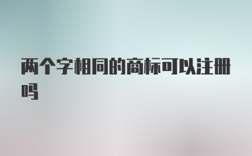 两个字相同的商标可以注册吗