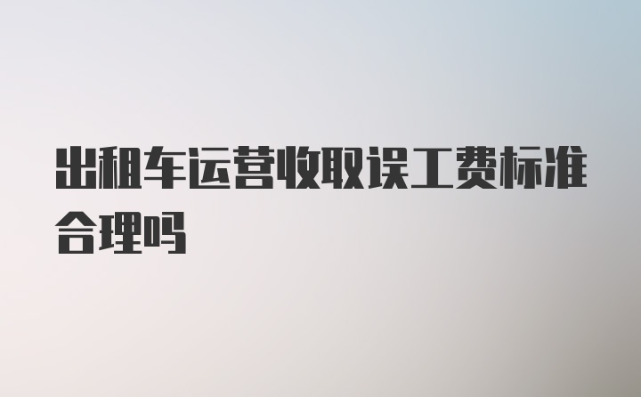 出租车运营收取误工费标准合理吗