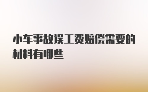 小车事故误工费赔偿需要的材料有哪些