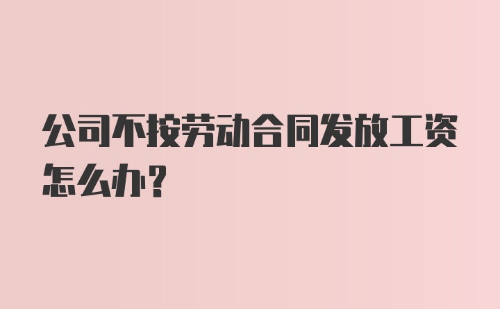 公司不按劳动合同发放工资怎么办？