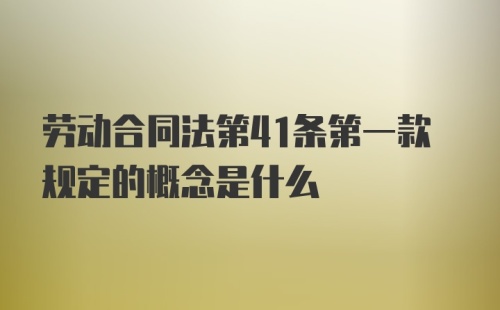 劳动合同法第41条第一款规定的概念是什么