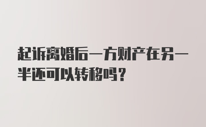 起诉离婚后一方财产在另一半还可以转移吗？