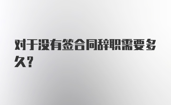 对于没有签合同辞职需要多久？