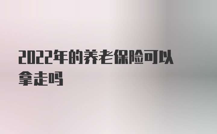 2022年的养老保险可以拿走吗