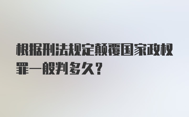 根据刑法规定颠覆国家政权罪一般判多久？