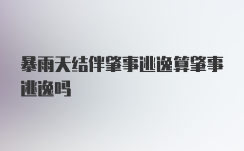 暴雨天结伴肇事逃逸算肇事逃逸吗