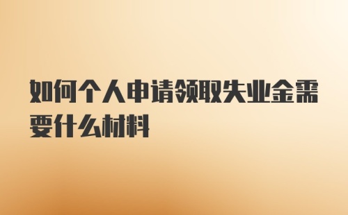 如何个人申请领取失业金需要什么材料