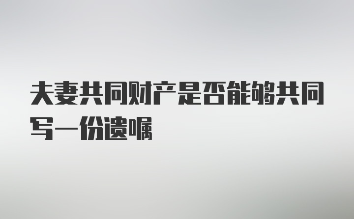 夫妻共同财产是否能够共同写一份遗嘱