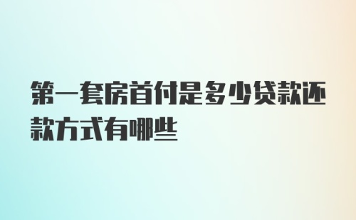 第一套房首付是多少贷款还款方式有哪些