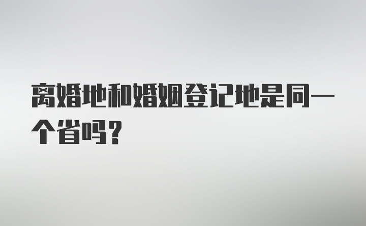 离婚地和婚姻登记地是同一个省吗？