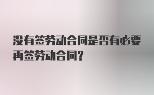 没有签劳动合同是否有必要再签劳动合同？