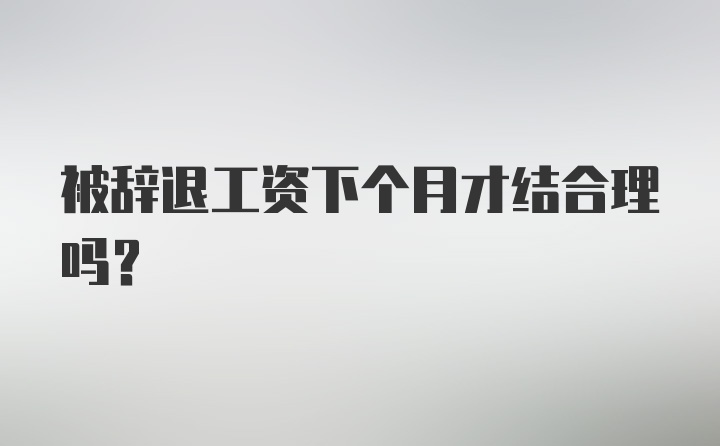 被辞退工资下个月才结合理吗？