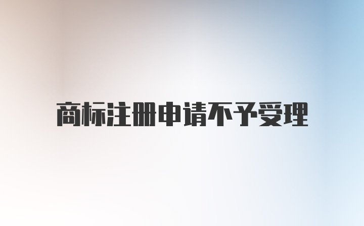 商标注册申请不予受理