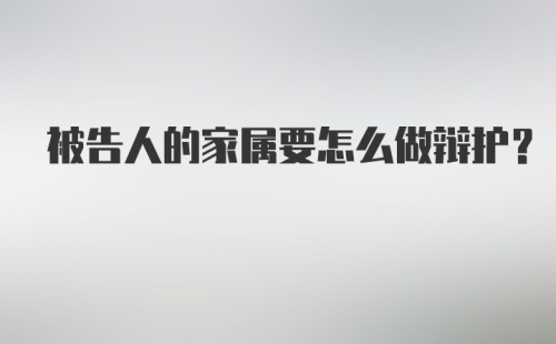 被告人的家属要怎么做辩护？