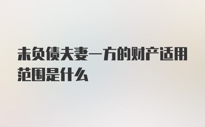 未负债夫妻一方的财产适用范围是什么