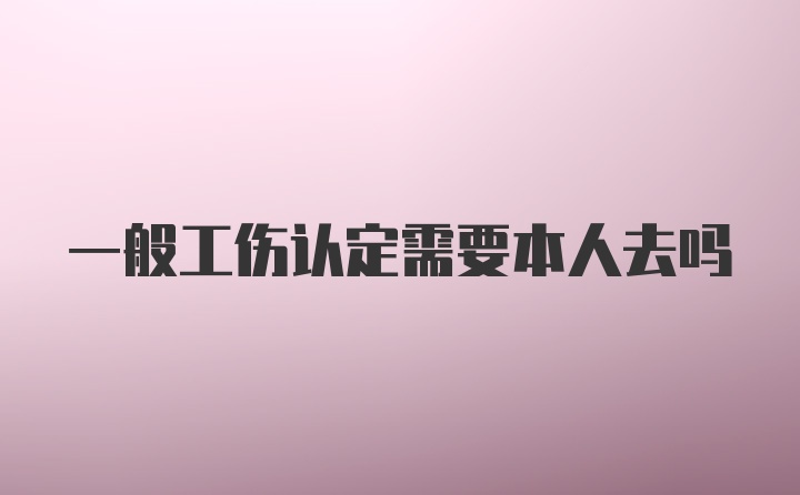 一般工伤认定需要本人去吗