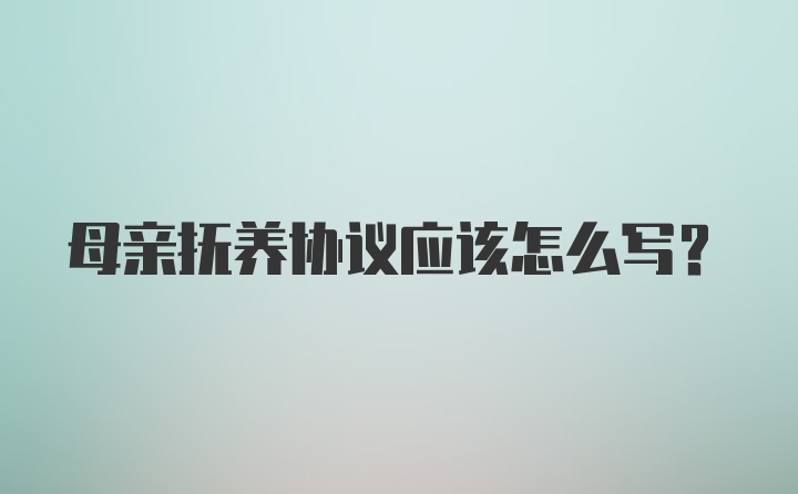 母亲抚养协议应该怎么写?