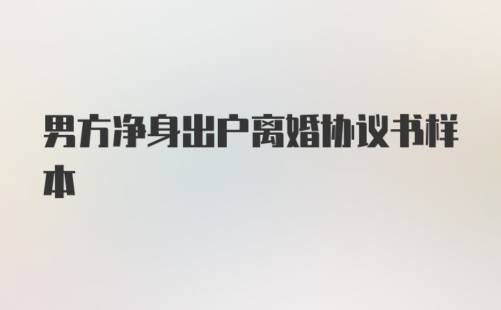 男方净身出户离婚协议书样本