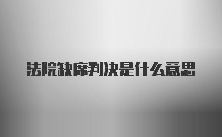 法院缺席判决是什么意思