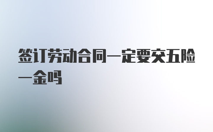 签订劳动合同一定要交五险一金吗