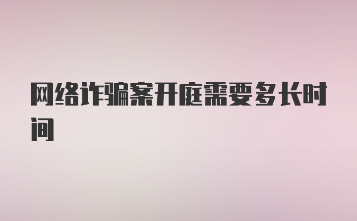 网络诈骗案开庭需要多长时间