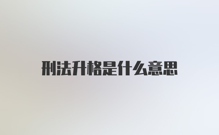 刑法升格是什么意思