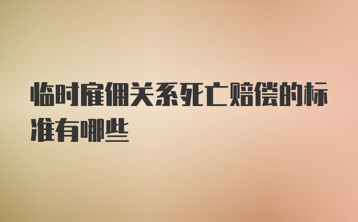 临时雇佣关系死亡赔偿的标准有哪些