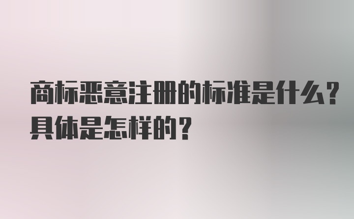 商标恶意注册的标准是什么？具体是怎样的？