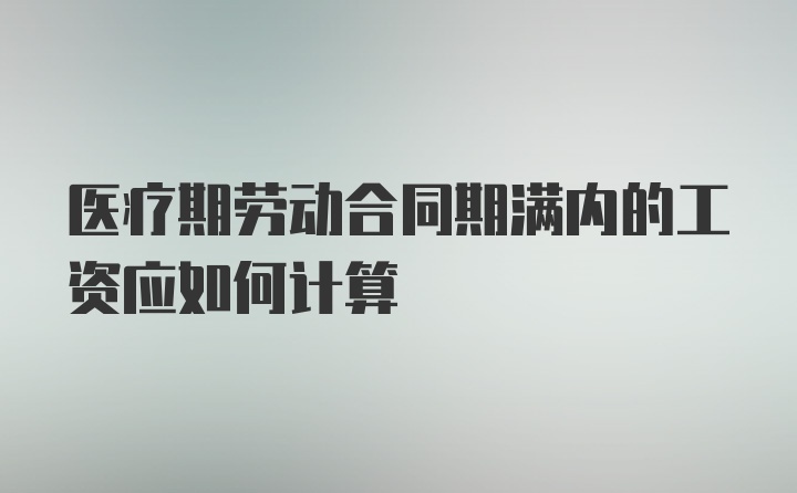 医疗期劳动合同期满内的工资应如何计算