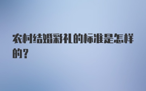 农村结婚彩礼的标准是怎样的？