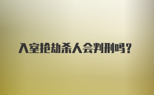 入室抢劫杀人会判刑吗？