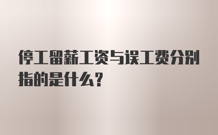 停工留薪工资与误工费分别指的是什么?