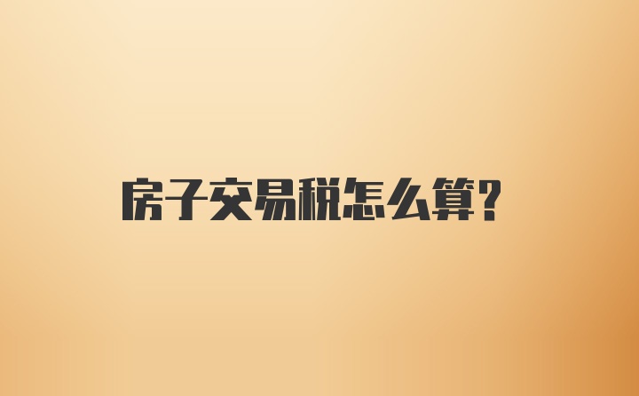 房子交易税怎么算？