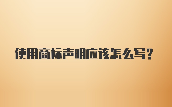 使用商标声明应该怎么写？