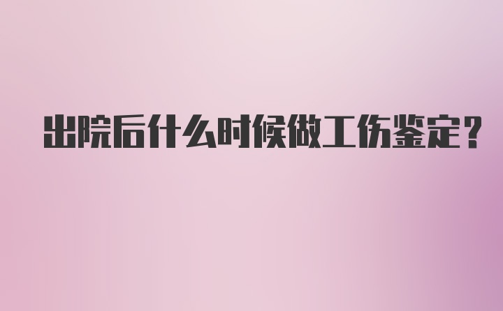 出院后什么时候做工伤鉴定?