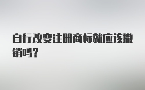 自行改变注册商标就应该撤销吗？