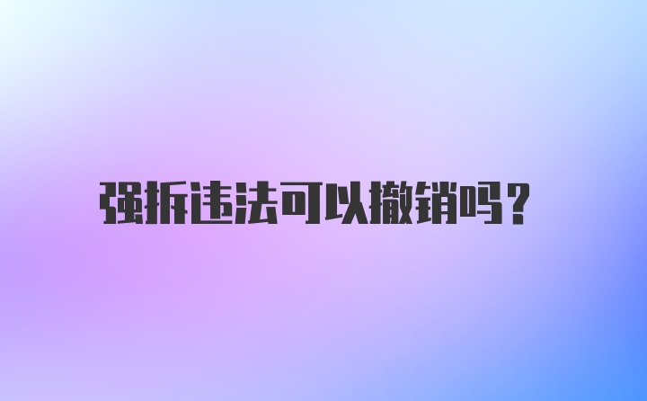 强拆违法可以撤销吗?